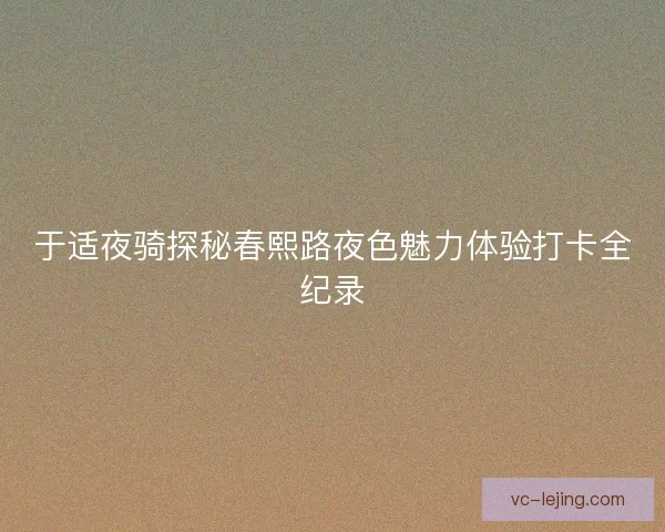 于适夜骑探秘春熙路夜色魅力体验打卡全纪录